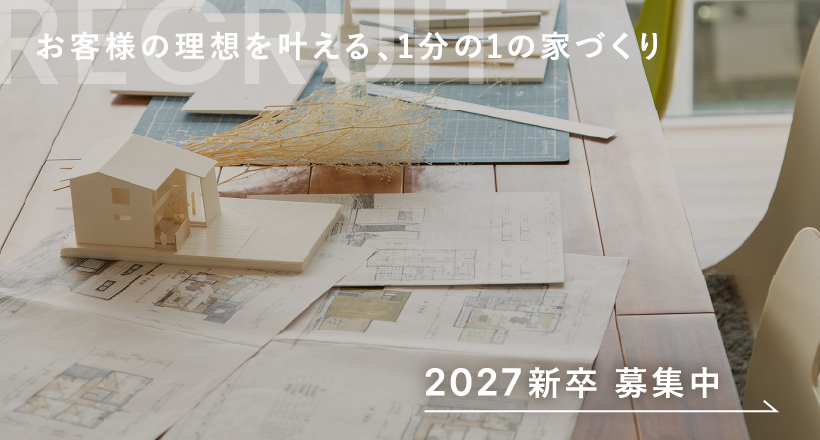お客様の理想を叶える、1分の1の家づくり 2027新卒募集中